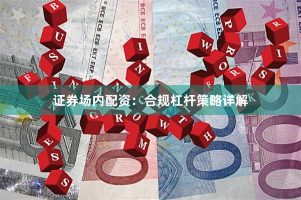 证券场内配资：合规杠杆策略详解