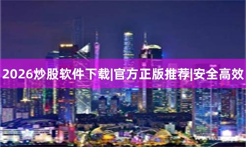 2026炒股软件下载|官方正版推荐|安全高效