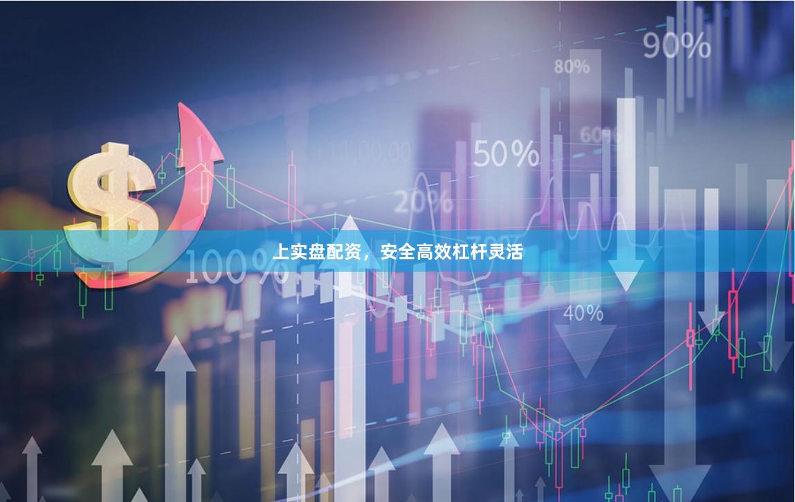 上实盘配资，安全高效杠杆灵活