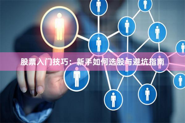 股票入门技巧：新手如何选股与避坑指南