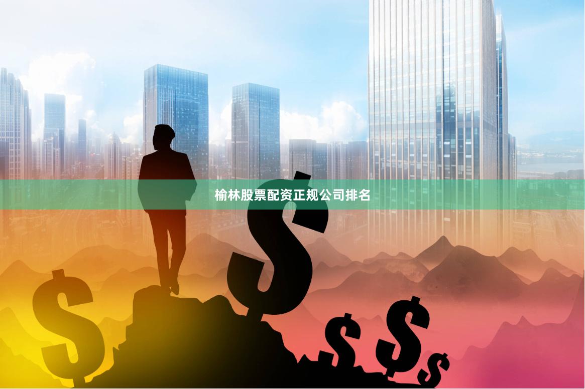 榆林股票配资正规公司排名