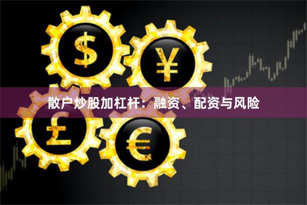 散户炒股加杠杆:融资、配资与风险