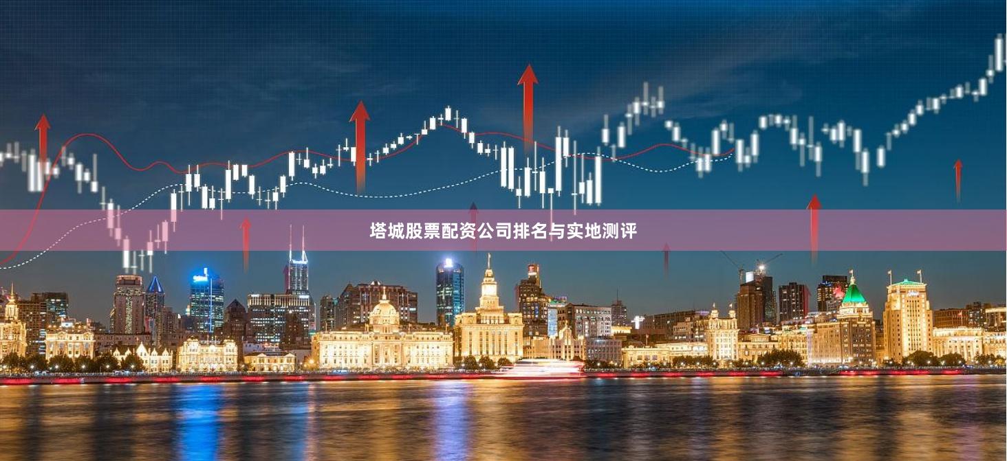 塔城股票配资公司排名与实地测评