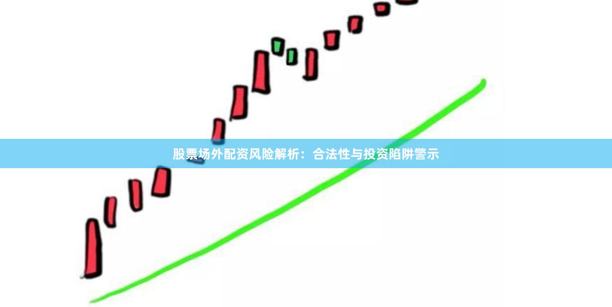 股票场外配资风险解析：合法性与投资陷阱警示