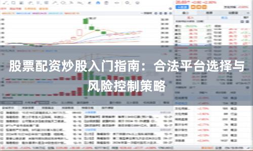 股票配资炒股入门指南:合法平台选择与风险控制策略
