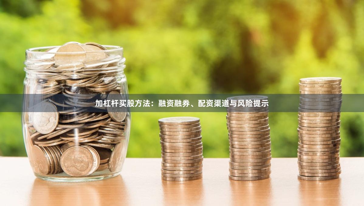 加杠杆买股方法：融资融券、配资渠道与风险提示