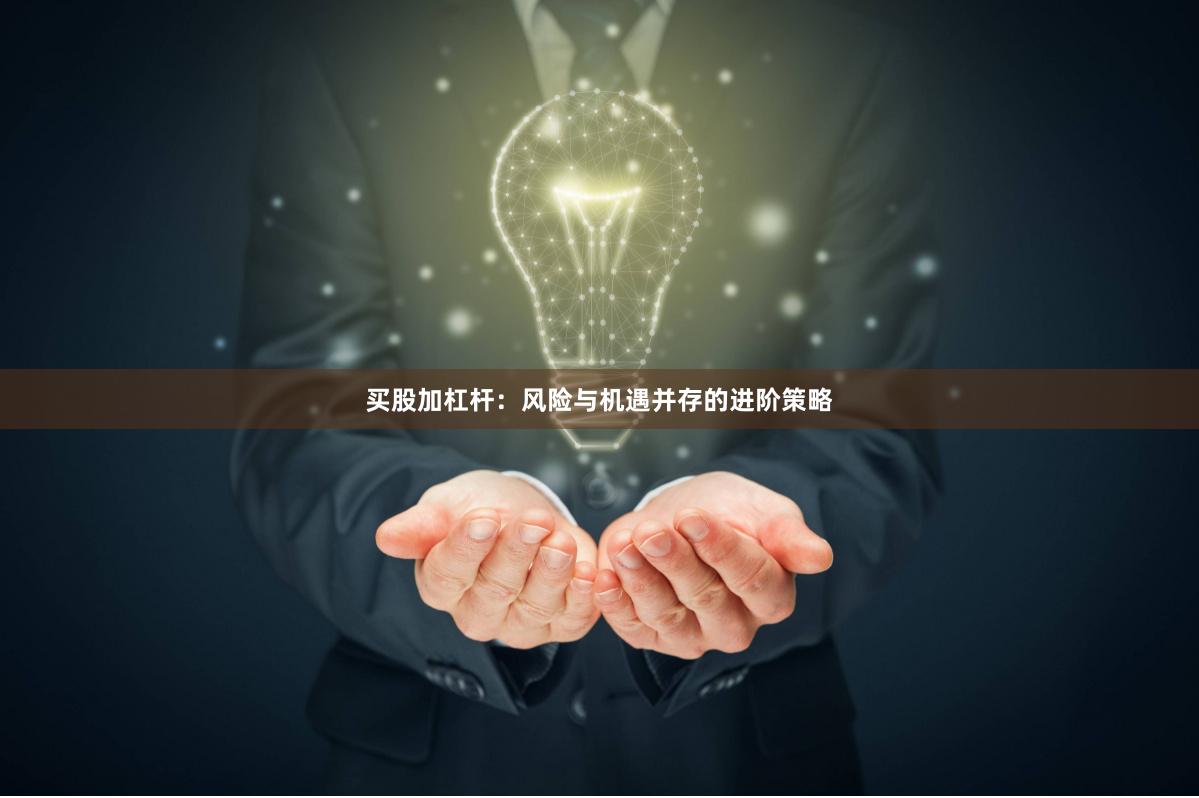 买股加杠杆：风险与机遇并存的进阶策略