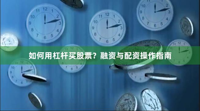 如何用杠杆买股票?融资与配资操作指南