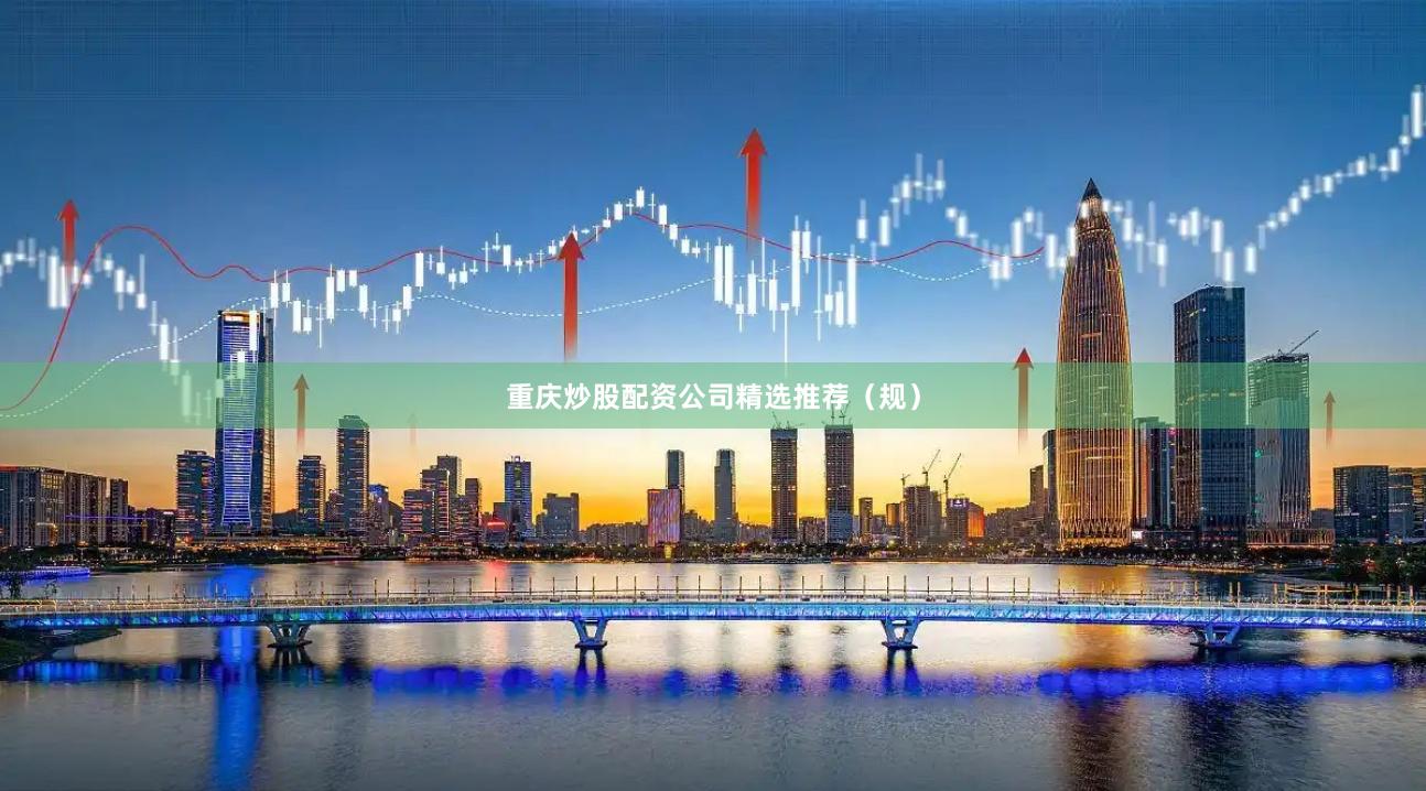 重庆炒股配资公司精选推荐（规）