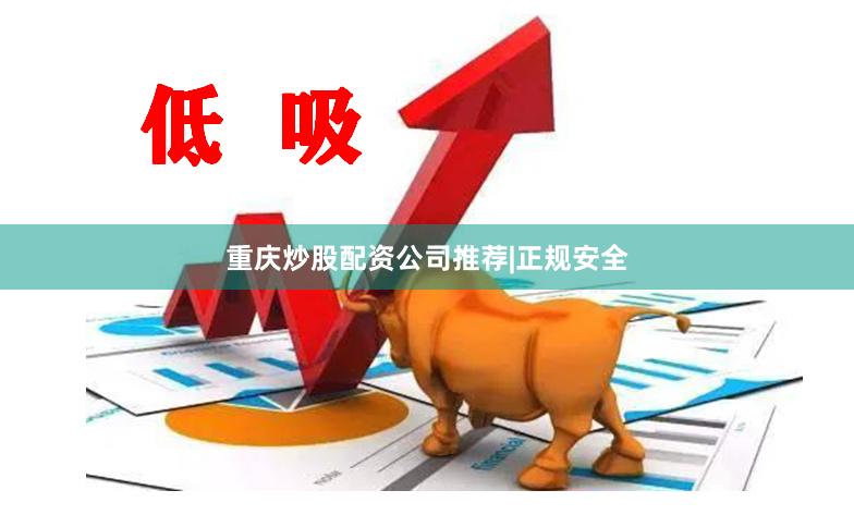 重庆炒股配资公司推荐|正规安全