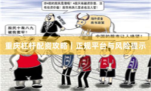 重庆杠杆配资攻略|正规平台与风险提示