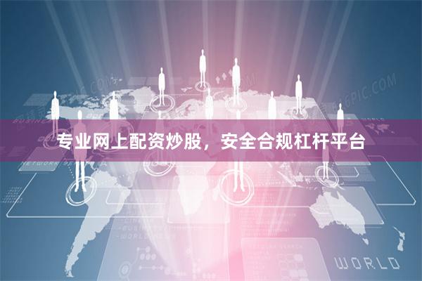 专业网上配资炒股，安全合规杠杆平台