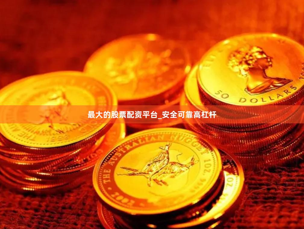 最大的股票配资平台_安全可靠高杠杆