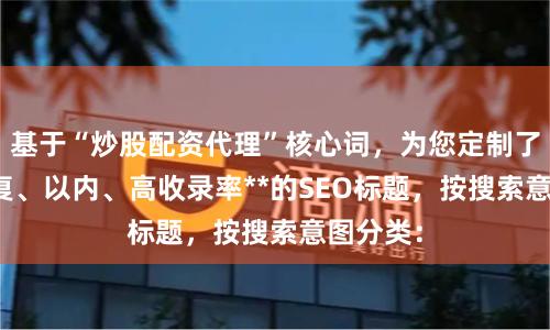 基于“炒股配资代理”核心词，为您定制了**不重复、以内、高收录率**的SEO标题，按搜索意图分类：