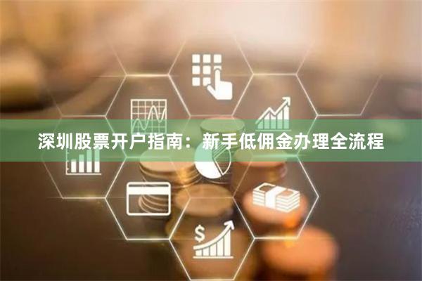 深圳股票开户指南:新手低佣金办理全流程