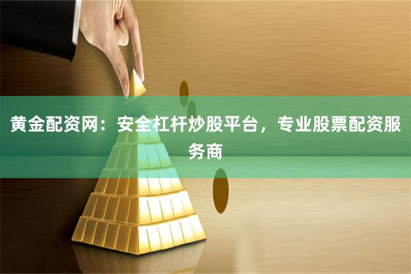 黄金配资网：安全杠杆炒股平台，专业股票配资服务商