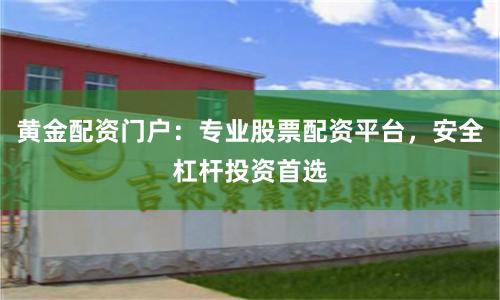 黄金配资门户：专业股票配资平台，安全杠杆投资首选