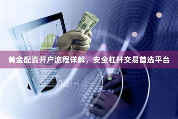 黄金配资开户流程详解，安全杠杆交易首选平台