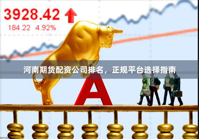 河南期货配资公司排名，正规平台选择指南